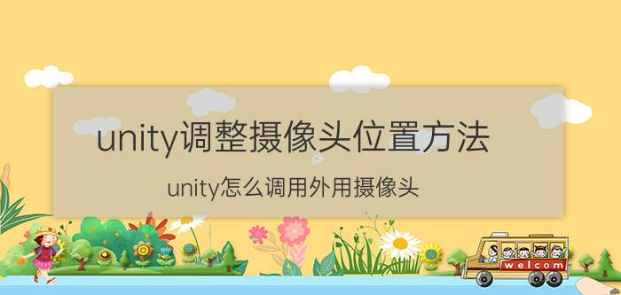 unity调整摄像头位置方法 unity怎么调用外用摄像头？